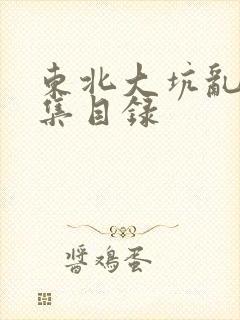 东北大坑乱H全集目录