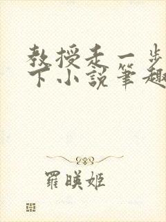 教授走一步撞一下小说笔趣阁