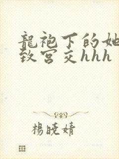 龙袍下的她h极致宫交hhh