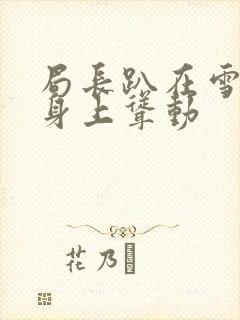 局长趴在雪白的身上耸动