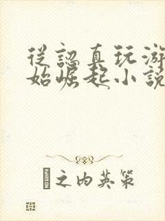 从认真玩游戏开始崛起小说