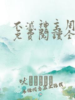 不灭神主周轻羽免费阅读全文完结