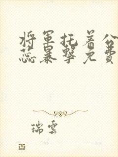 将军托着公主娇蕊暴击免费阅读