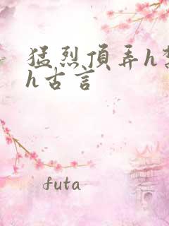 猛烈顶弄h禁欲h古言