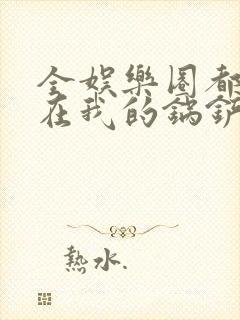 全娱乐圈都拜倒在我的锅铲之下