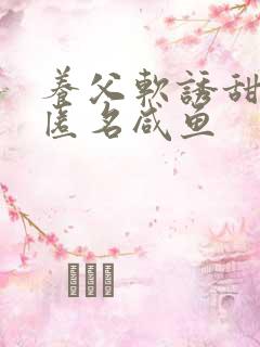 养父软诱甜BY匿名咸鱼