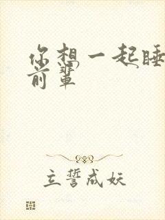 你想一起睡对吧前辈