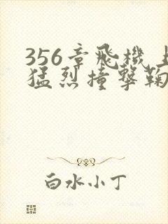 356章飞机上猛烈撞击鞠婧祎