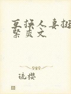 互换人妻挺进好紧爽文