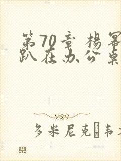 第70章 杨幂趴在办公桌