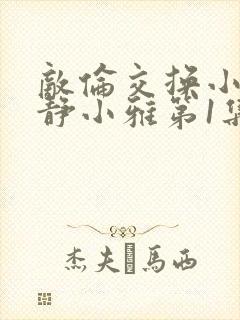 敌伦交换小敏小静小雅第1集