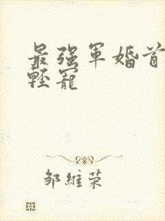 最强军婚首长求轻宠