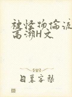 被怪物伦流澡到高潮H文