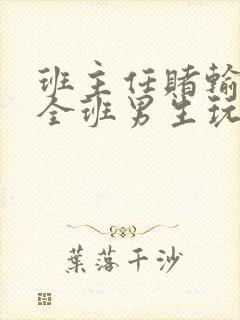 班主任赌输了被全班男生玩弄