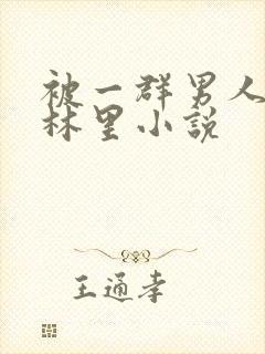 被一群男人在树林里小说