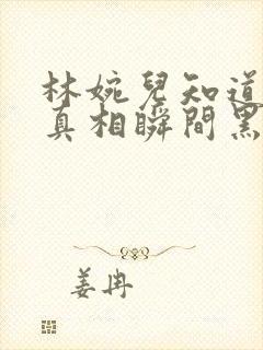 林婉儿知道林珙真相瞬间黑化