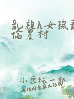 乱亲h女秽乱常伦农村