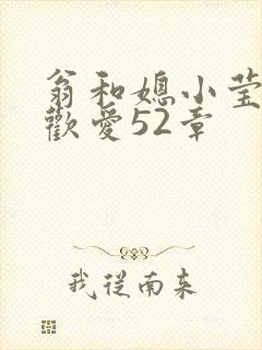 翁和媳小莹浴室欢爱52章