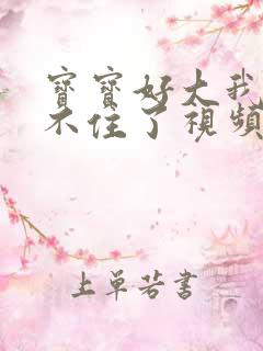 宝宝好大我都握不住了视频