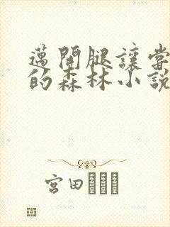 迈开腿让尝尝你的森林小说闫灵