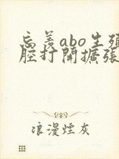 忘羡abo生殖腔打开扩张