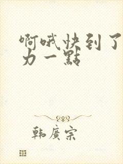 啊哦快到了再用力一点