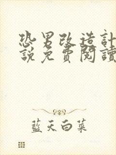 恐男改造计划小说免费阅读