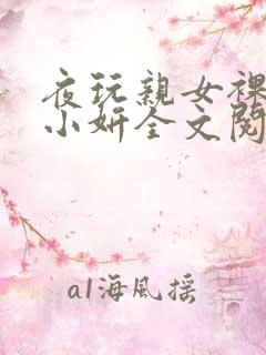 夜玩亲女裸睡的小妍全文阅读