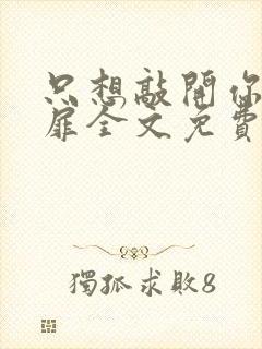 只想敲开你的心扉全文免费阅读