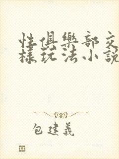 性俱乐部交换花样玩法小说