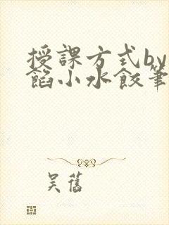 授课方式by肉馅小水饺笔趣阁