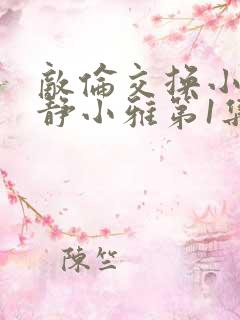 敌伦交换小敏小静小雅第1集