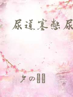 尿道塞憋尿小说