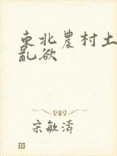 东北农村土坑上乱欲