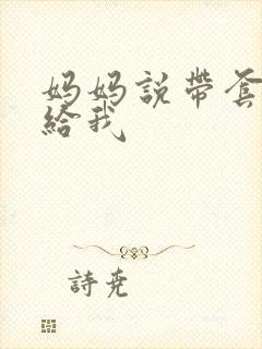 妈妈说带套可以给我