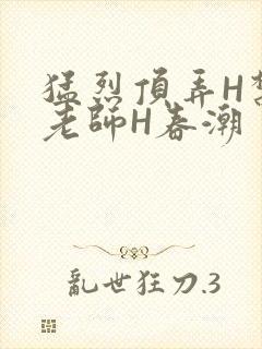 猛烈顶弄H禁欲老师H春潮