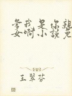 爹我是你亲生闺女啊小说免费阅读