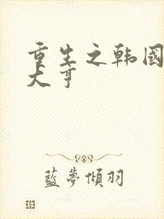 重生之韩国娱乐大亨