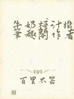 牛奶榨汁机po笔趣阁作者炖一碗汤