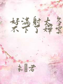 好满射太多了装不下了婵云吧