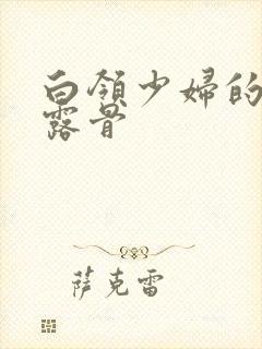 白领少妇的寂寞露骨