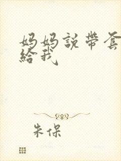 妈妈说带套可以给我