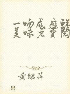 一吻成瘾鲜妻太美味免费阅读