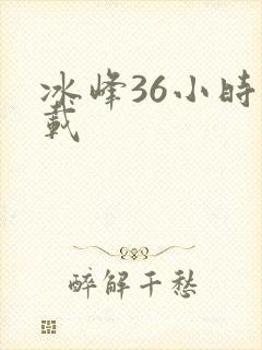 冰峰36小时下载