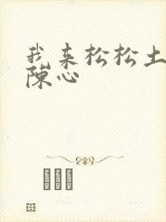 我来松松土全文陈心