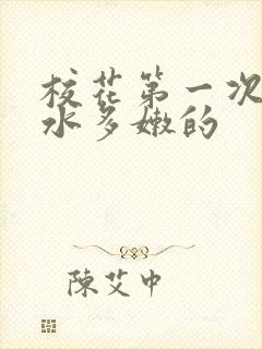 校花第一次真紧水多嫩的
