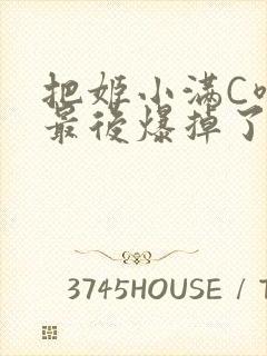 把姬小满C喷了最后爆掉了