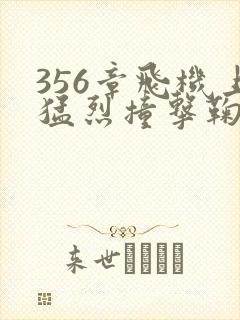 356章飞机上猛烈撞击鞠婧祎