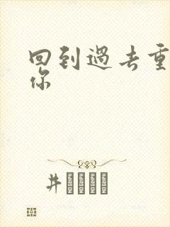 回到过去重新爱你