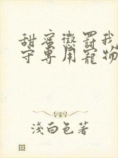 甜蜜惩罚我是看守专用宠物免费观看有文字